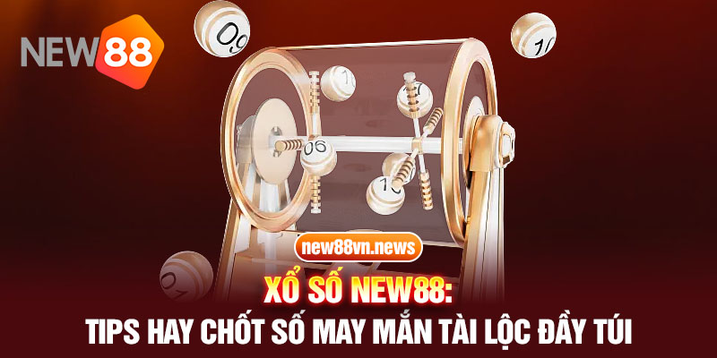 Xổ Số New88: Tips Hay Chốt Số May Mắn Tài Lộc Đầy Túi