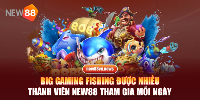 Big gaming fishing được nhiều thành viên NEW88 tham gia mỗi ngày