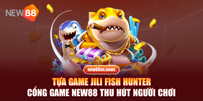 Tựa game JILI Fish hunter cổng game NEW88 thu hút người chơi