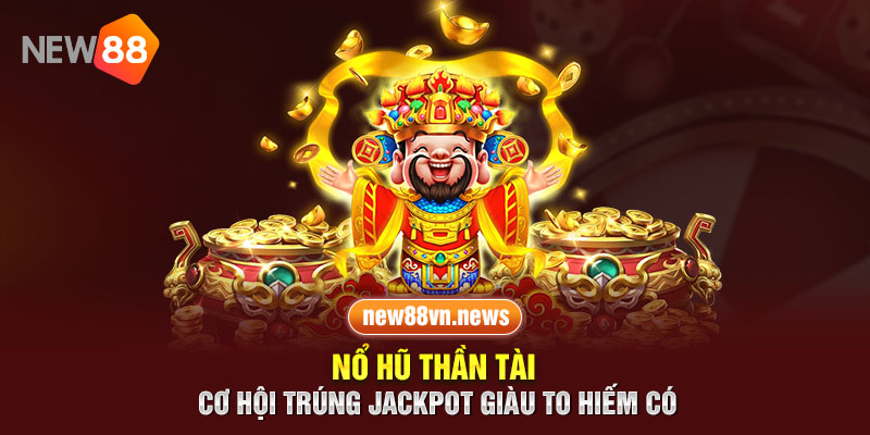 Nổ Hũ Thần Tài - Cơ Hội Trúng Jackpot Giàu To Hiếm Có